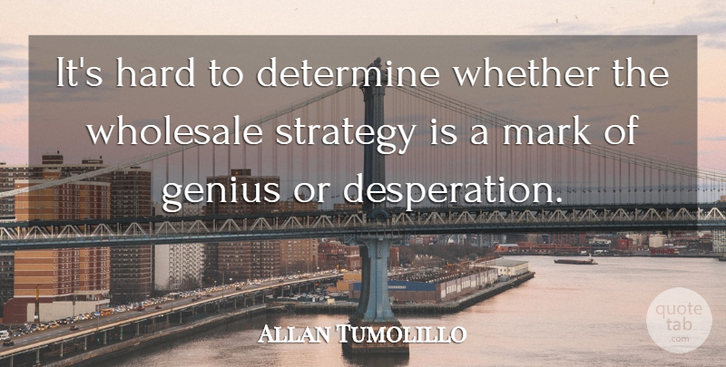 Allan Tumolillo Quote About Determine, Genius, Hard, Mark, Strategy: Its Hard To Determine Whether...