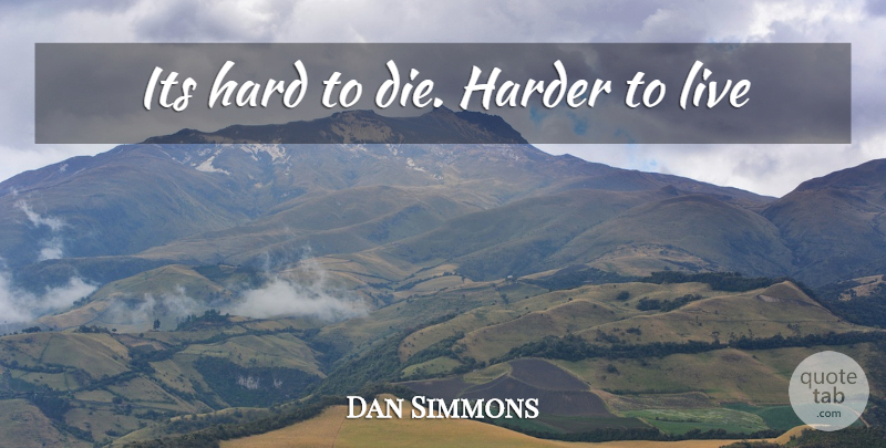 Dan Simmons Quote About Harder, Hard, Dies: Its Hard To Die Harder...