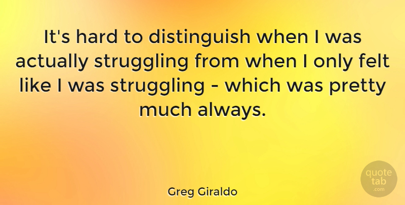 Greg Giraldo Quote About Struggle, Hard, Felt: Its Hard To Distinguish When...