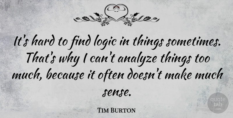Tim Burton Quote About Too Much, Logic, Sometimes: Its Hard To Find Logic...