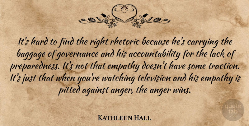 Kathleen Hall Quote About Against, Anger, Baggage, Carrying, Empathy: Its Hard To Find The...