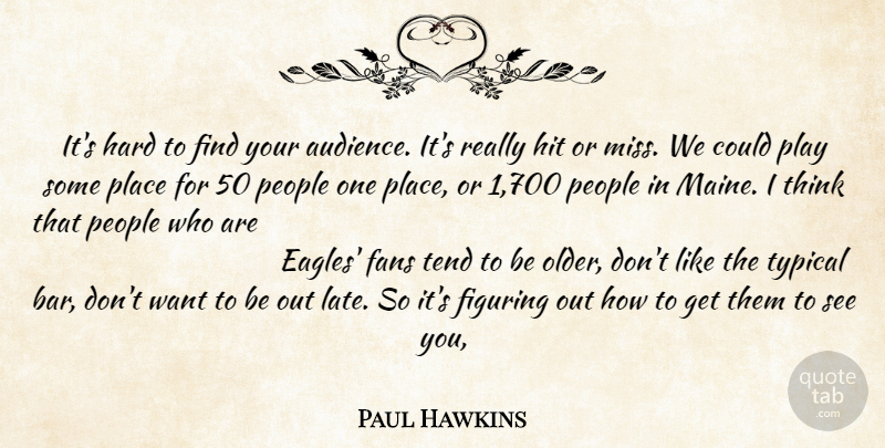 Paul Hawkins Quote About Audiences, Fans, Figuring, Hard, Hit: Its Hard To Find Your...