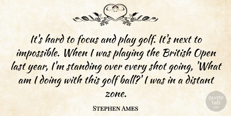 Stephen Ames Quote About British, Distant, Focus, Golf, Hard: Its Hard To Focus And...