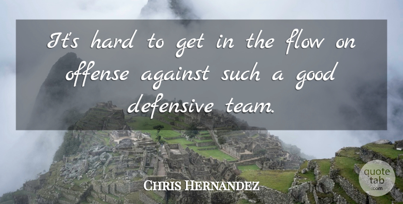 Chris Hernandez Quote About Against, Defensive, Flow, Good, Hard: Its Hard To Get In...