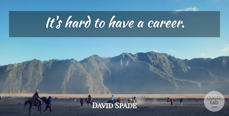 David Spade Quote About Careers, Hard: Its Hard To Have A...