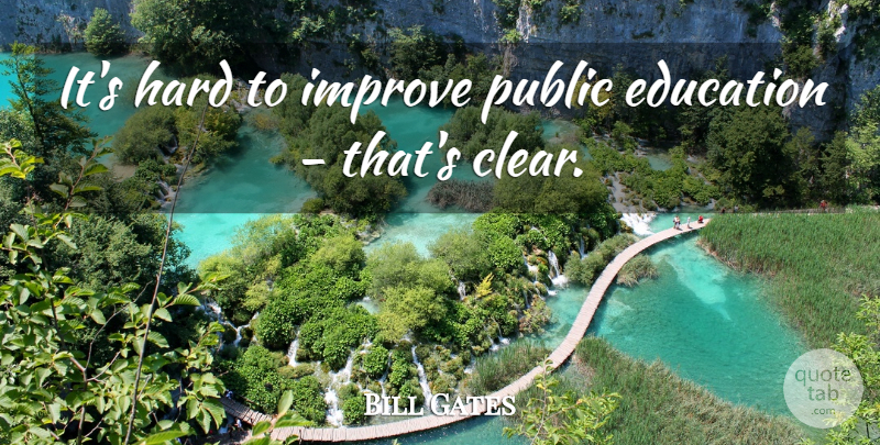 Bill Gates Quote About Public Education, Clear, Hard: Its Hard To Improve Public...
