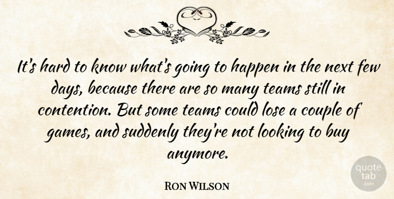 Ron Wilson Quote About Buy, Couple, Few, Happen, Hard: Its Hard To Know Whats...