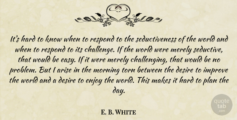 E. B. White Quote About Morning, Seductive, Challenges: Its Hard To Know When...