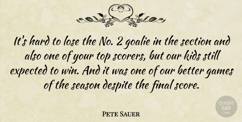 Pete Sauer Quote About Despite, Expected, Final, Games, Hard: Its Hard To Lose The...