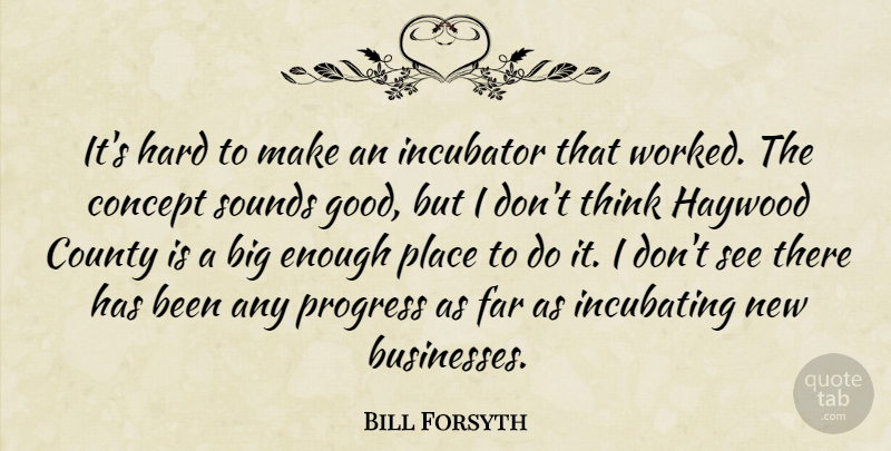 Bill Forsyth Quote About Concept, County, Far, Hard, Incubator: Its Hard To Make An...