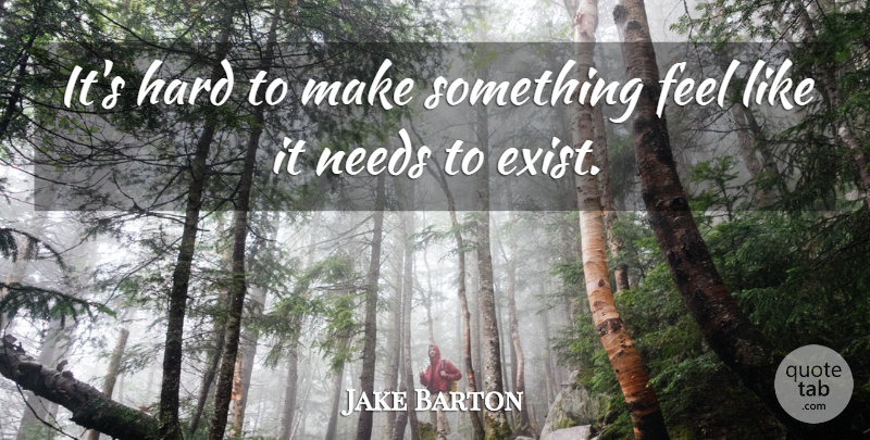 Jake Barton Quote About Hard: Its Hard To Make Something...