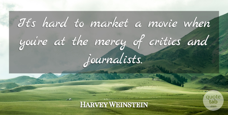 Harvey Weinstein Quote About Mercy, Critics, Journalist: Its Hard To Market A...
