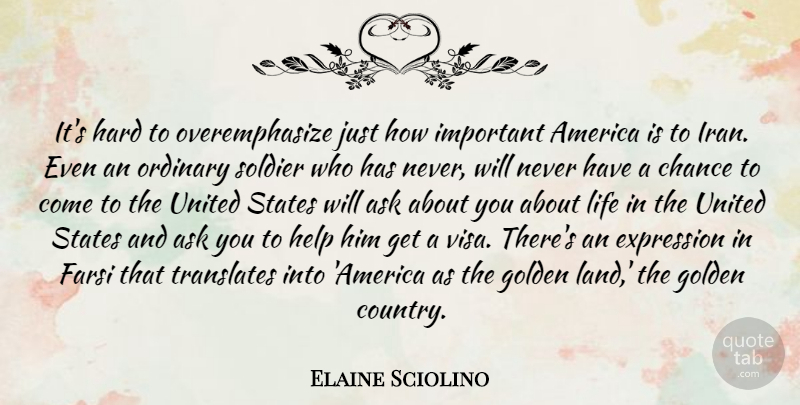 Elaine Sciolino Quote About America, Ask, Chance, Expression, Golden: Its Hard To Overemphasize Just...