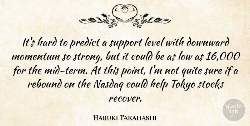 Haruki Takahashi Quote About Downward, Hard, Help, Level, Low: Its Hard To Predict A...
