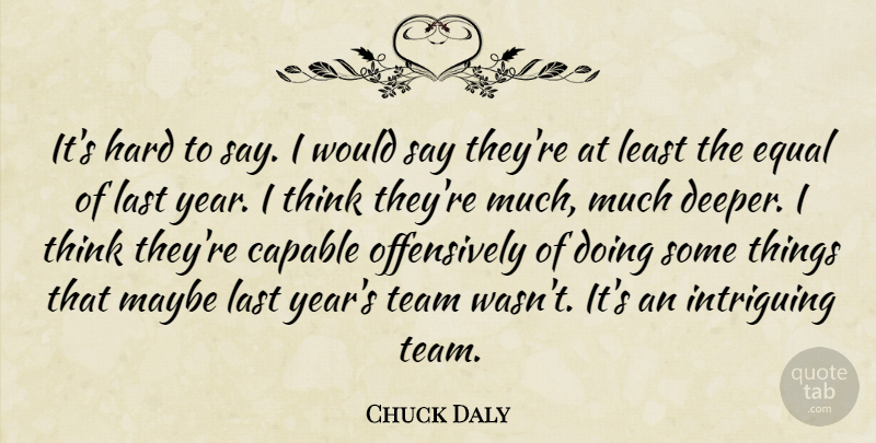 Chuck Daly Quote About Capable, Equal, Hard, Intriguing, Last: Its Hard To Say I...