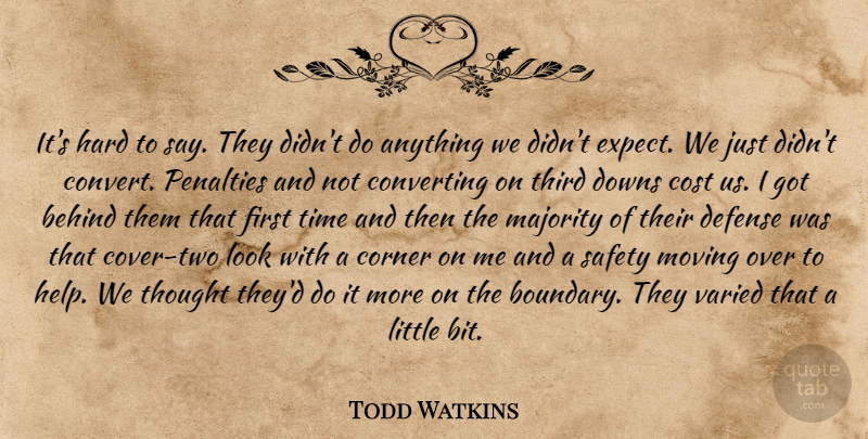 Todd Watkins Quote About Behind, Corner, Cost, Defense, Downs: Its Hard To Say They...