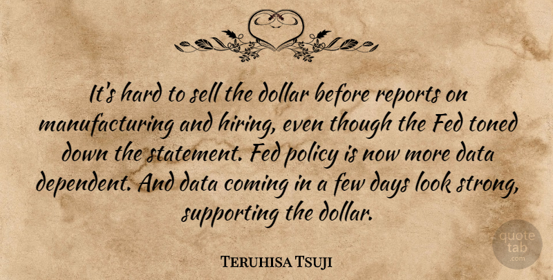 Teruhisa Tsuji Quote About Coming, Data, Days, Dollar, Fed: Its Hard To Sell The...