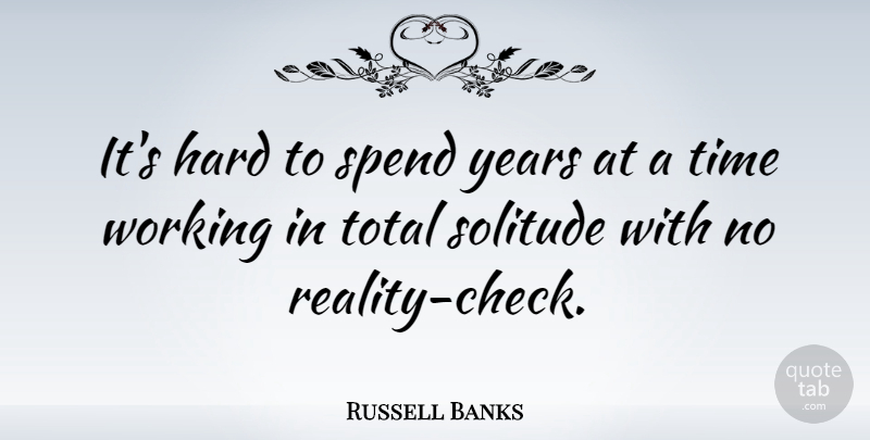Russell Banks Quote About Reality, Years, Solitude: Its Hard To Spend Years...