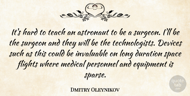 Dmitry Oleynikov Quote About Astronaut, Devices, Duration, Equipment, Flights: Its Hard To Teach An...