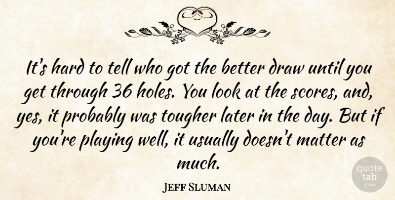 Jeff Sluman Quote About Draw, Hard, Later, Matter, Playing: Its Hard To Tell Who...