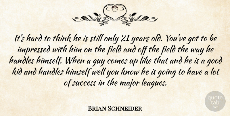 Brian Schneider Quote About Field, Good, Guy, Hard, Himself: Its Hard To Think He...