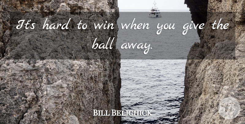 Bill Belichick Quote About Ball, Hard, Win: Its Hard To Win When...
