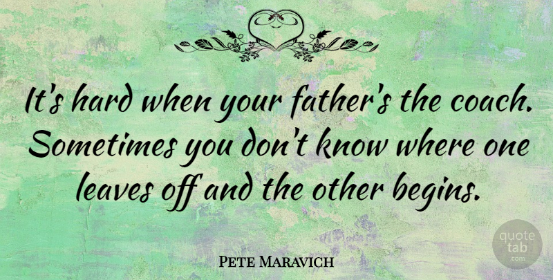 Pete Maravich Quote About Basketball, Father, Sometimes: Its Hard When Your Fathers...