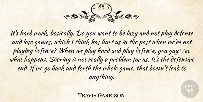 Travis Garrison Quote About Defense, Defensive, Forth, Guys, Hard: Its Hard Work Basically Do...