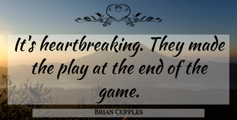Brian Cupples Quote About undefined: Its Heartbreaking They Made The...