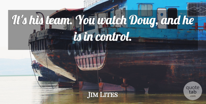 Jim Lites Quote About Watch: Its His Team You Watch...