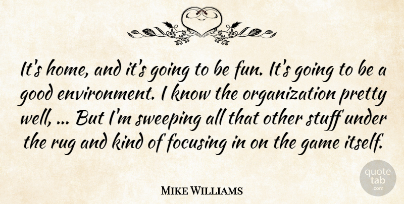 Mike Williams Quote About Environment, Focusing, Game, Good, Rug: Its Home And Its Going...