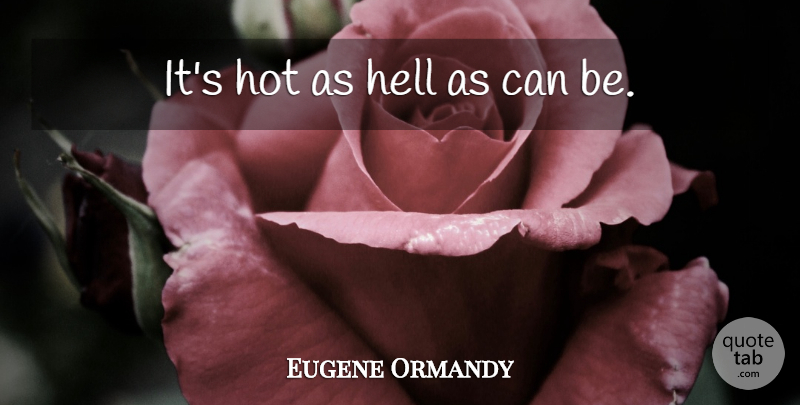 Eugene Ormandy Quote About Funny, Orchestra, Hot: Its Hot As Hell As...
