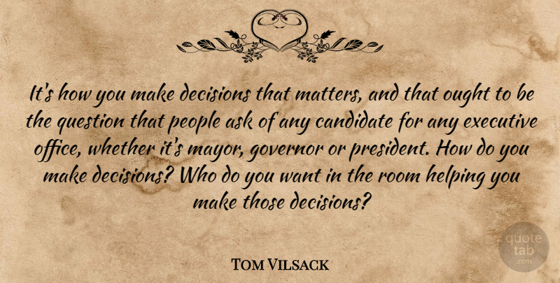 Tom Vilsack Quote About Office, People, Decision: Its How You Make Decisions...