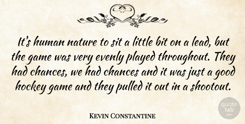 Kevin Constantine Quote About Bit, Chances, Game, Good, Hockey: Its Human Nature To Sit...