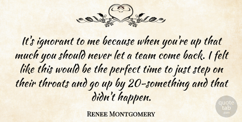 Renee Montgomery Quote About Felt, Ignorant, Perfect, Step, Team: Its Ignorant To Me Because...