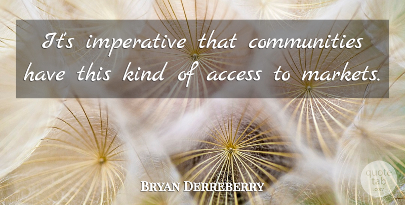 Bryan Derreberry Quote About Access, Imperative: Its Imperative That Communities Have...