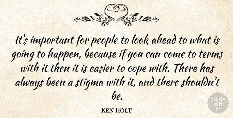 Ken Holt Quote About Ahead, Cope, Easier, People, Stigma: Its Important For People To...
