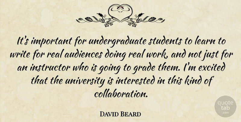 David Beard Quote About Audiences, Excited, Grade, Instructor, Interested: Its Important For Undergraduate Students...