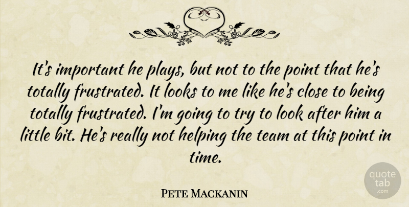 Pete Mackanin Quote About Close, Helping, Looks, Point, Team: Its Important He Plays But...