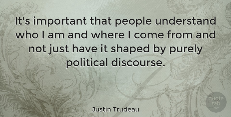 Justin Trudeau Quote About People, Political, Purely, Shaped, Understand: Its Important That People Understand...