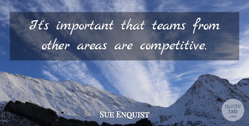 Sue Enquist Quote About Areas, Teams: Its Important That Teams From...