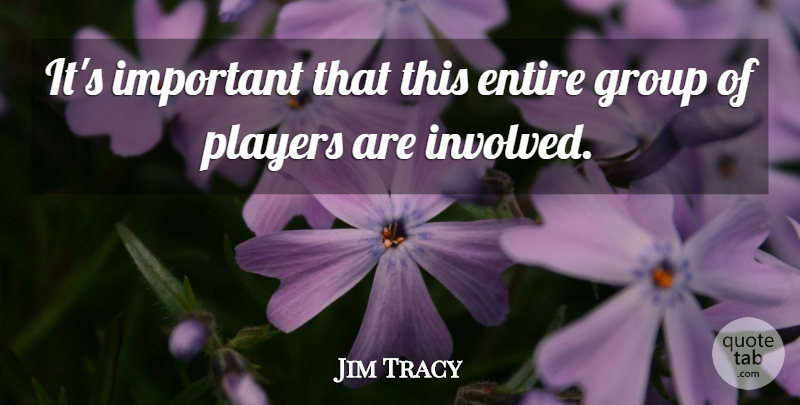 Jim Tracy Quote About Entire, Group, Players: Its Important That This Entire...