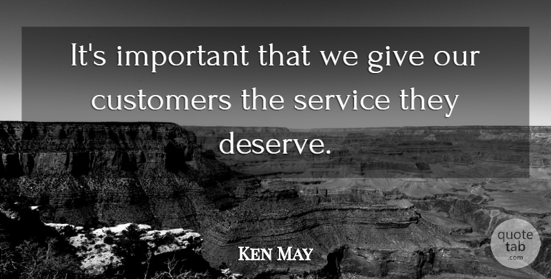 Ken May Quote About Customers, Service: Its Important That We Give...