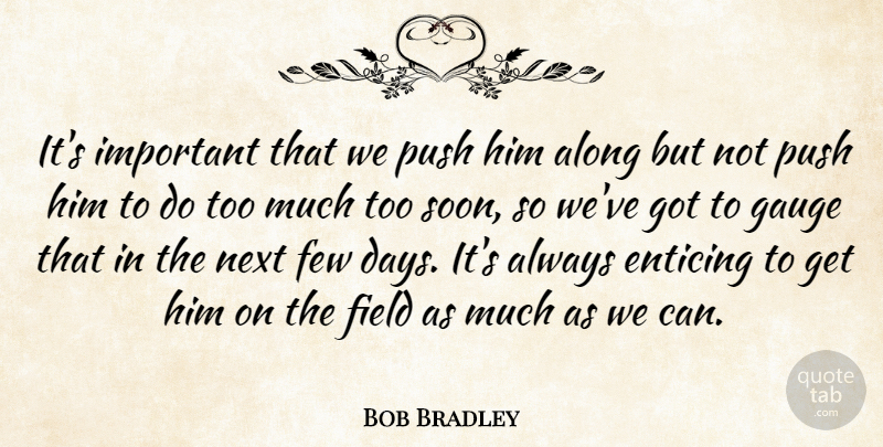 Bob Bradley Quote About Along, Enticing, Few, Field, Gauge: Its Important That We Push...