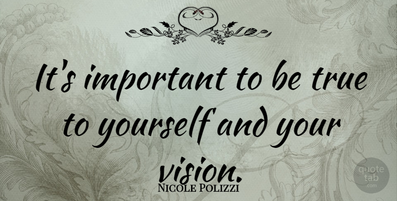 Nicole Polizzi Quote About Vision, Important, Be True To Yourself: Its Important To Be True...