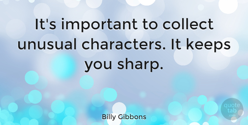 Billy Gibbons Quote About Character, Important, Unusual: Its Important To Collect Unusual...