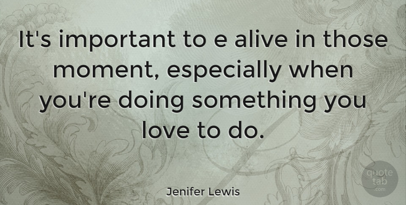 Jenifer Lewis Quote About Important, Alive, Moments: Its Important To E Alive...