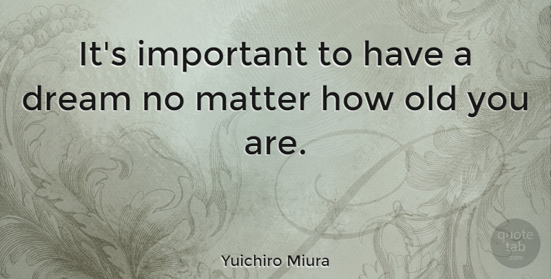 Yuichiro Miura Quote About undefined: Its Important To Have A...
