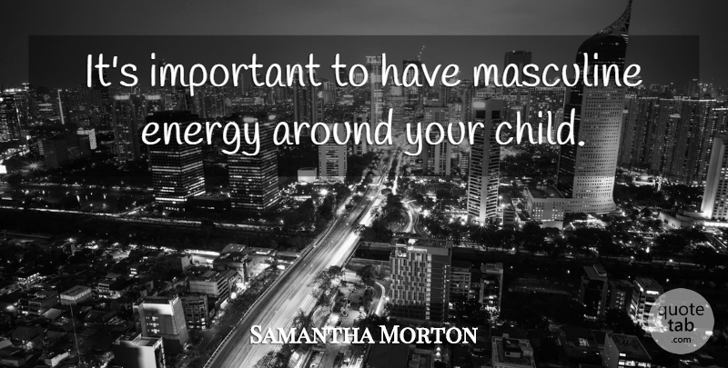 Samantha Morton Quote About Children, Important, Energy: Its Important To Have Masculine...