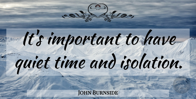 John Burnside Quote About Time: Its Important To Have Quiet...